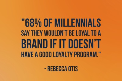 "68% of millennials say they wouldn’t be loyal to a brand if it doesn’t have a good loyalty program." - Rebecca Otis
