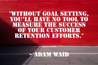 "Without goal setting, you’ll have no tool to measure the success of your customer retention efforts." - Adam Waid
