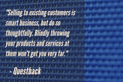 "Selling to existing customers is smart business, but do so thoughtfully. Blindly throwing your products and services at them won’t get you very far." - Questback